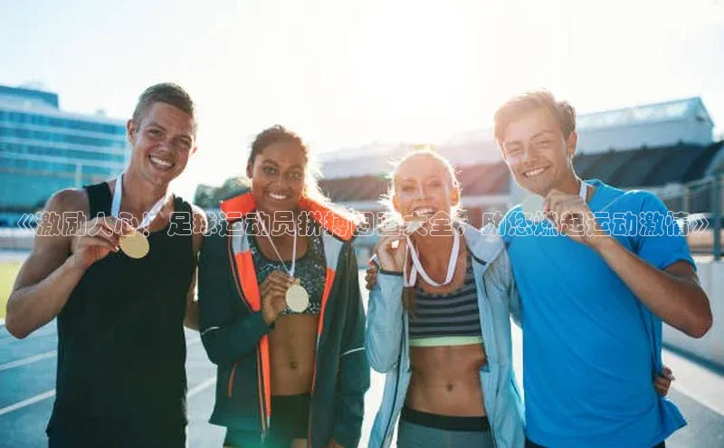 恒行官网登录入口爱慕股份《激励人心！足球运动员拼搏图画大全，助您燃起运动激情》