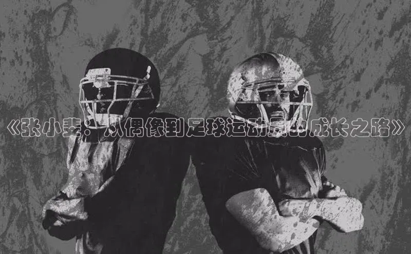 恒行注册官网入口百度翻译App《张小斐：从偶像到足球运动员的成长之路》