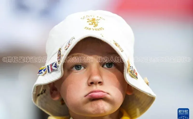 恒行6娱乐登录入口宣亚国际《揭秘足球运动员刮鸡眼视频播放：鲜为人知的技术与注意事项全揭秘》