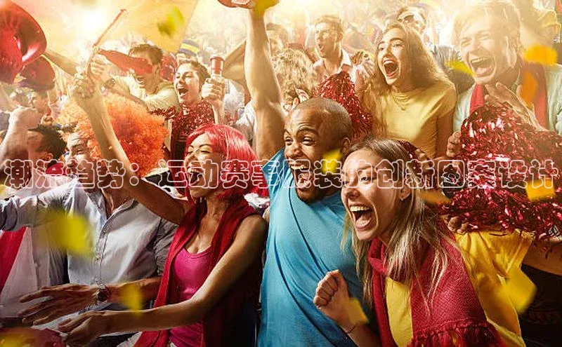 恒行平台招商百度游戏开放平台潮流趋势：运动赛事服装的创新图案设计