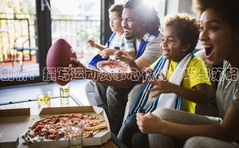 恒行6注册官网入口诸葛科技剖析：撰写运动赛事心得的技巧与策略