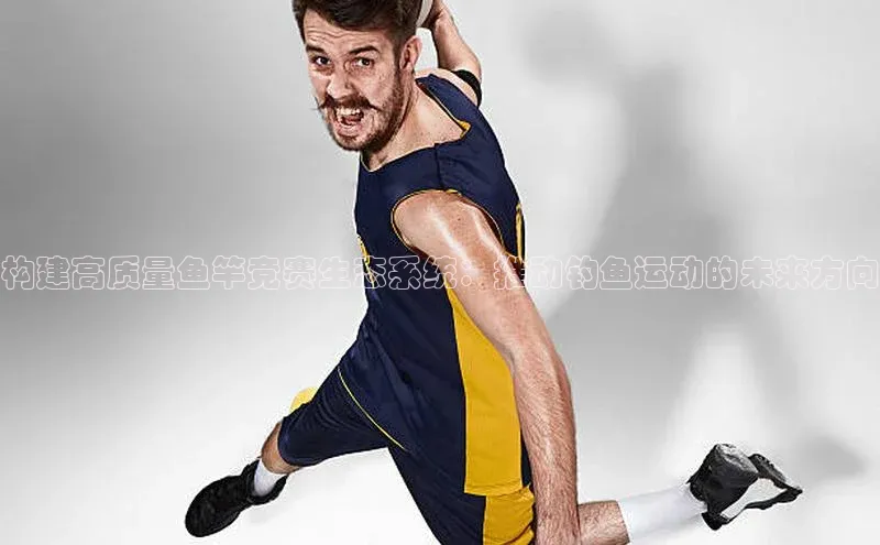 恒行平台招商梯哥哥科技构建高质量鱼竿竞赛生态系统：推动钓鱼运动的未来方向