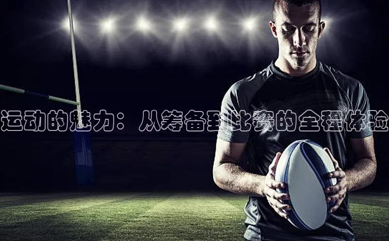 恒行6娱乐登录网页如流运动的魅力：从筹备到比赛的全程体验