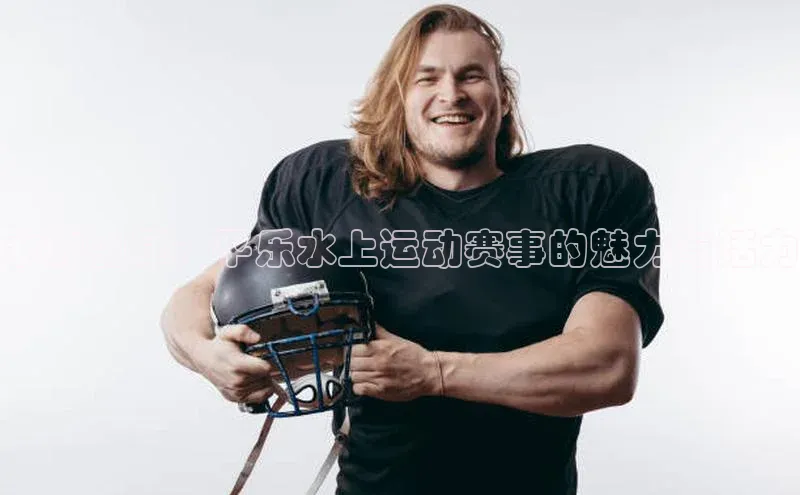 恒行6注册登录皮阿诺水的韵律：平乐水上运动赛事的魅力与活力