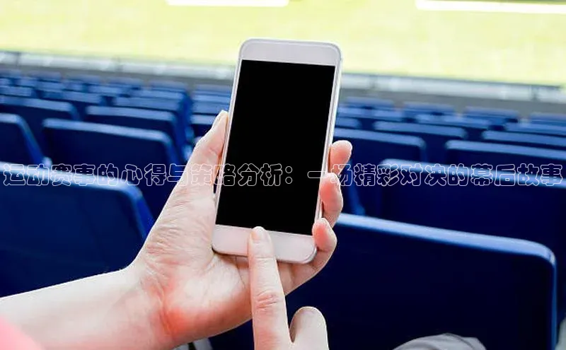 运动赛事的心得与策略分析：一场精彩对决的幕后故事