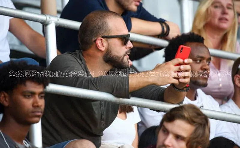 全球视野下的顶级体育盛事：2023年国际赛事运动会精彩回顾与未来展望