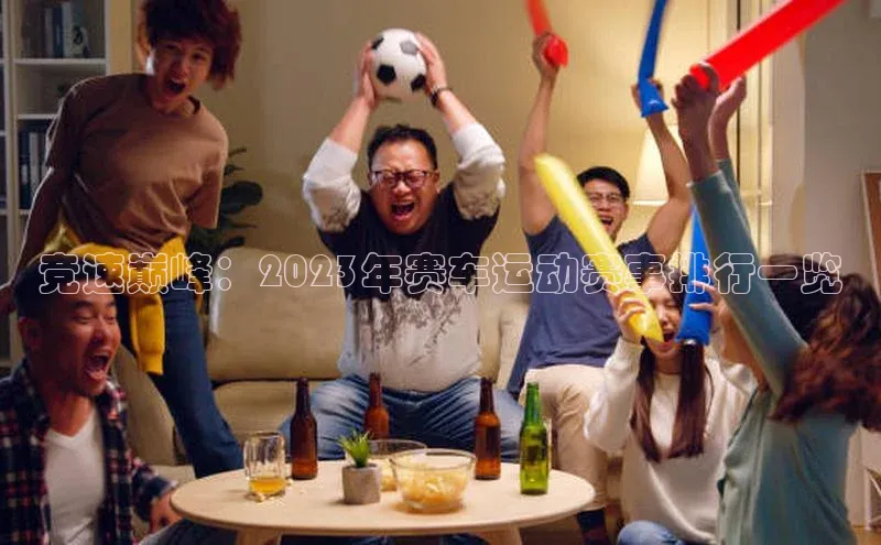 竞速巅峰：2023年赛车运动赛事排行一览