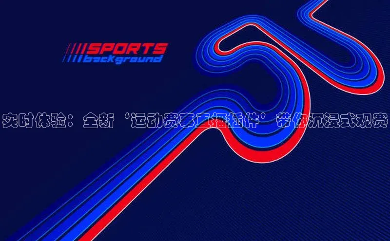 实时体验：全新‘运动赛事直播插件’带你沉浸式观赛