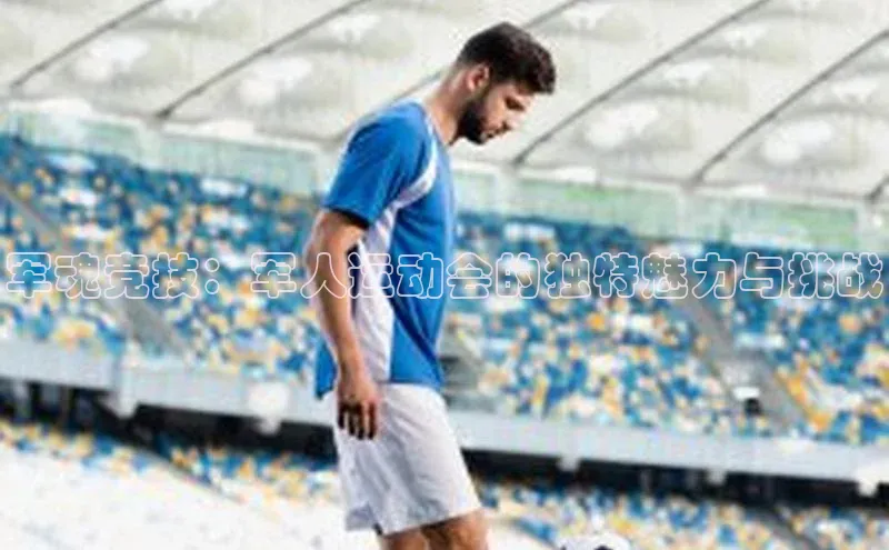 军魂竞技：军人运动会的独特魅力与挑战