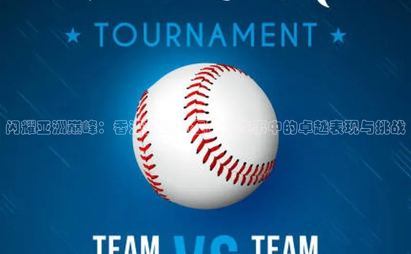 闪耀亚洲巅峰：香港运动员在国际赛事中的卓越表现与挑战