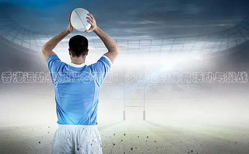 香港运动赛事报名指南：多样化的体育活动与挑战