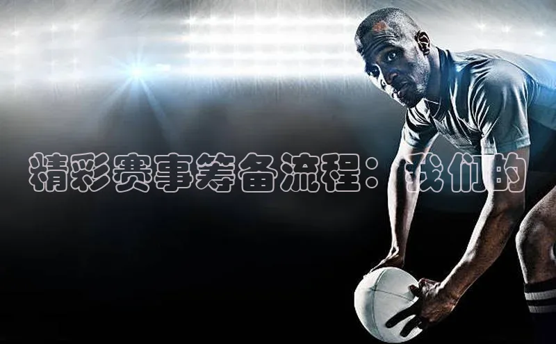精彩赛事筹备流程：我们的