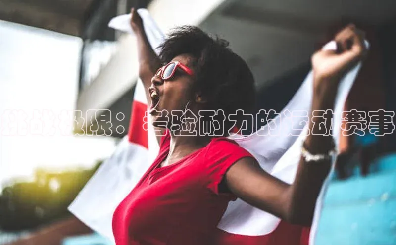 挑战极限：考验耐力的运动赛事