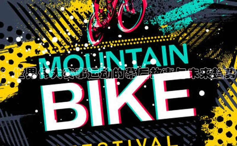 ：世界伟大赛事运动的幕后故事与未来趋势