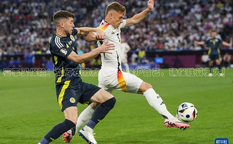 赛事买保险：如何在激烈竞争中保护自己，确保胜算更大！