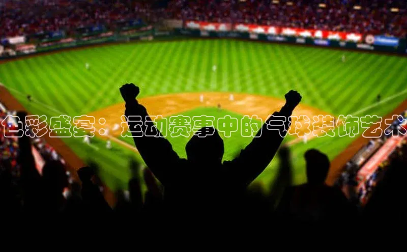 色彩盛宴：运动赛事中的气球装饰艺术
