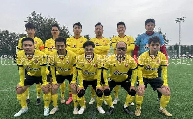 捕捉精彩瞬间：运动赛事摄影技巧与策略