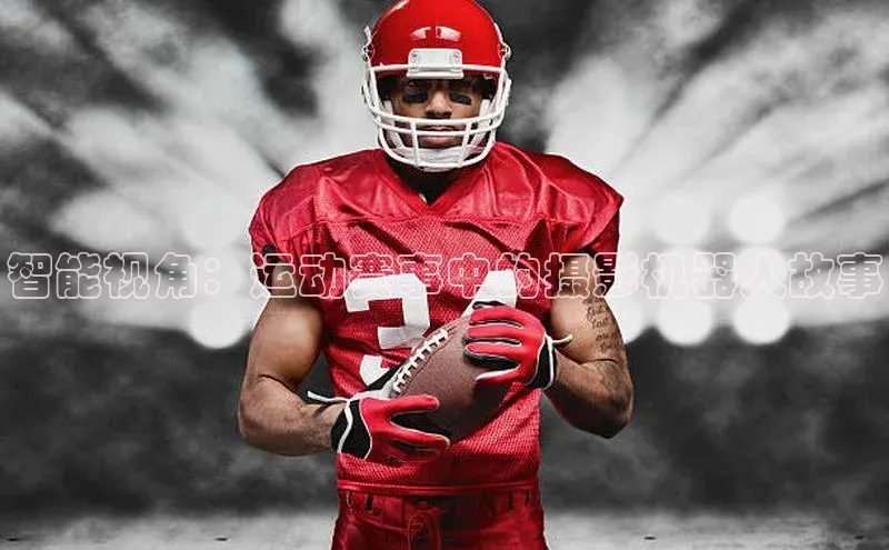 智能视角：运动赛事中的摄影机器人故事