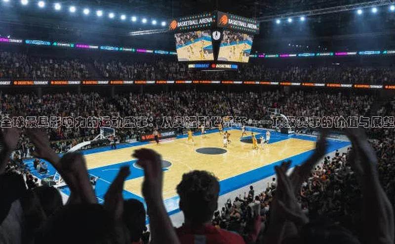 全球最具影响力的运动盛事：从奥运到世界杯——顶级赛事的价值与展望