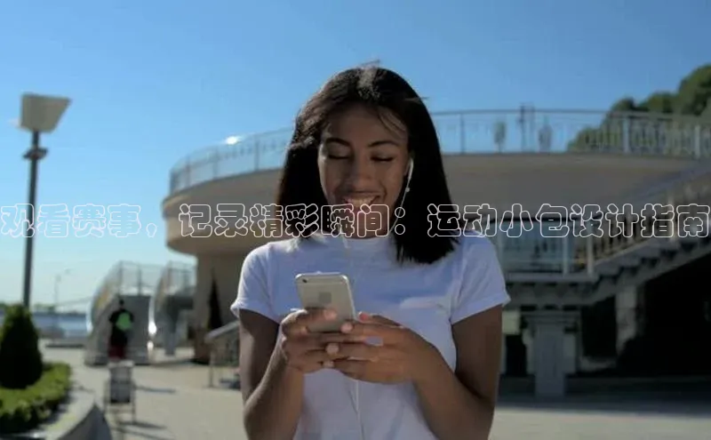 观看赛事，记录精彩瞬间：运动小包设计指南