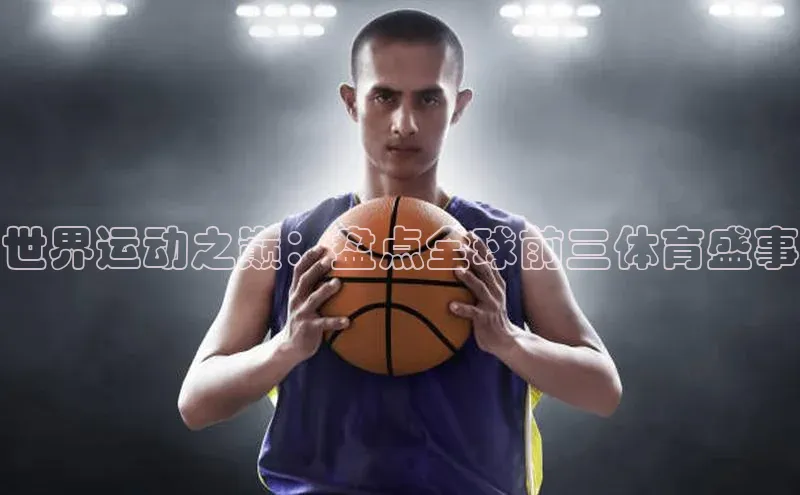 世界运动之巅：盘点全球前三体育盛事