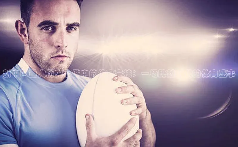 新中国重大历史事件中的体育竞技：一场跨越时代的体育盛事