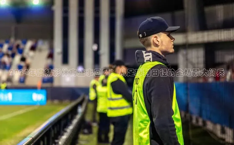 2024年度精彩体育盛事回顾：从足球到田径的全场景大阅兵