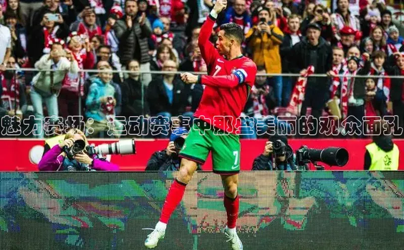 魅力赛场：运动赛事中那些美丽的观众面孔