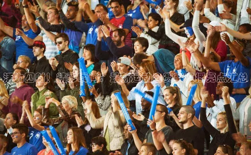 活力四射！精彩瞬间：最新运动会赛事直播亮点汇总