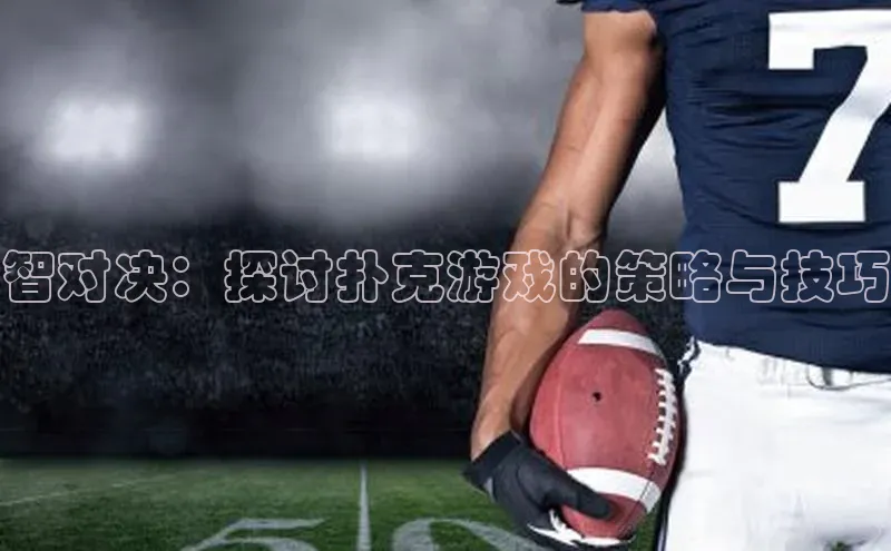 智对决：探讨扑克游戏的策略与技巧