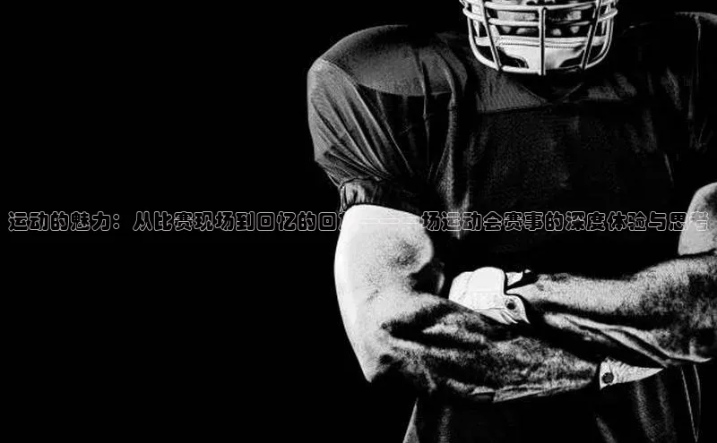 运动的魅力：从比赛现场到回忆的回放——一场运动会赛事的深度体验与思考
