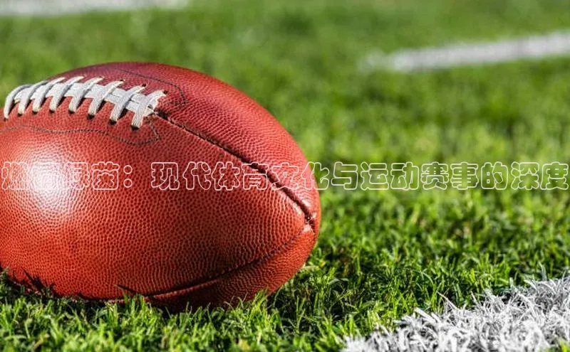 燃情绿茵：现代体育文化与运动赛事的深度