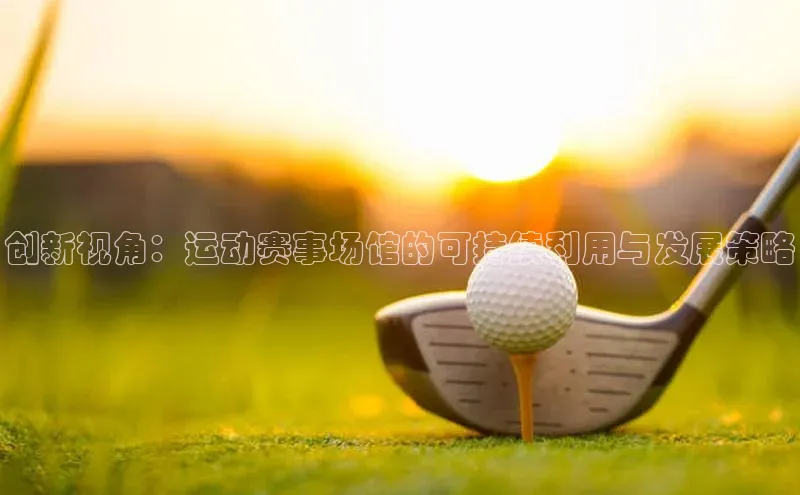 创新视角：运动赛事场馆的可持续利用与发展策略