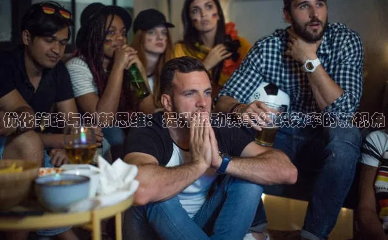 优化策略与创新思维：提升运动赛事组织效率的新视角
