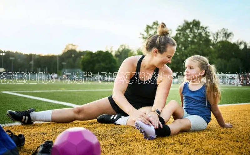 疾速追踪：最新运动赛事数据下载应用的深度