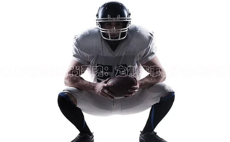 水上运动的时尚灵魂：定制赛事服装的与实践