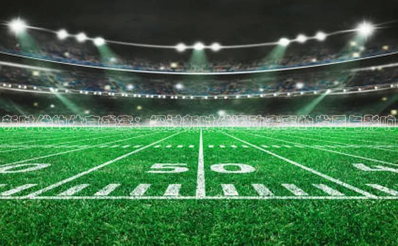 新时代的体育盛宴：探讨新时代运动赛事的发展与影响