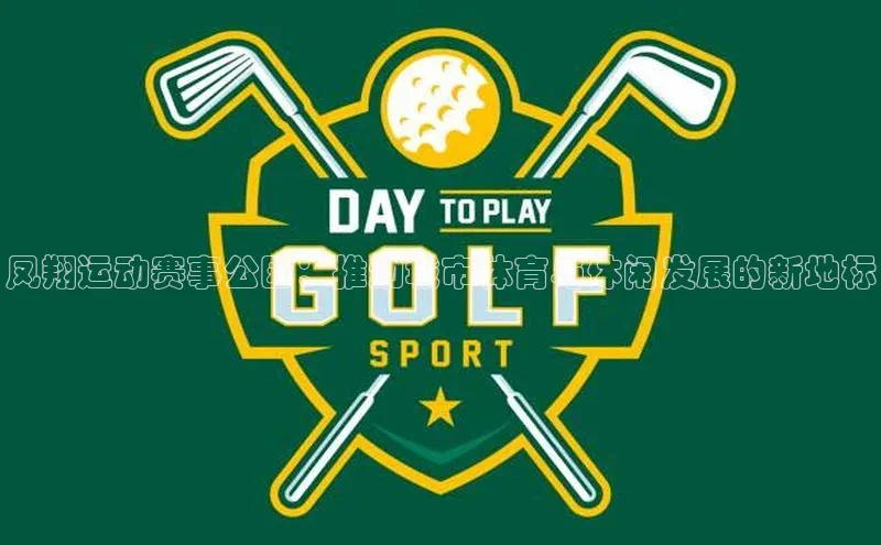 凤翔运动赛事公园：推动城市体育与休闲发展的新地标