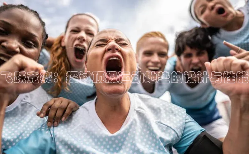 飞跃竞赛：探讨顶级运动地垫的设计与性能