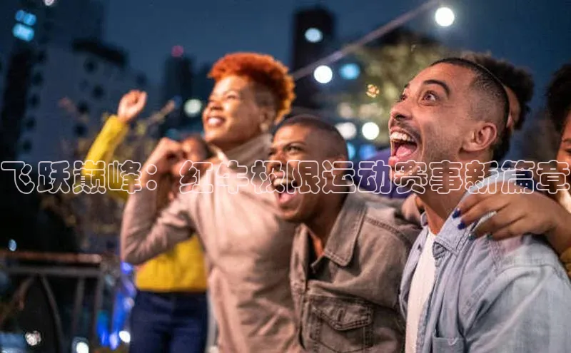 飞跃巅峰：红牛极限运动赛事新篇章