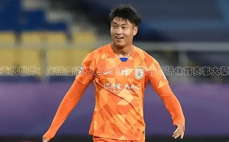 重启世界：庆祝疫情结束后重新开启的国际体育赛事大幕