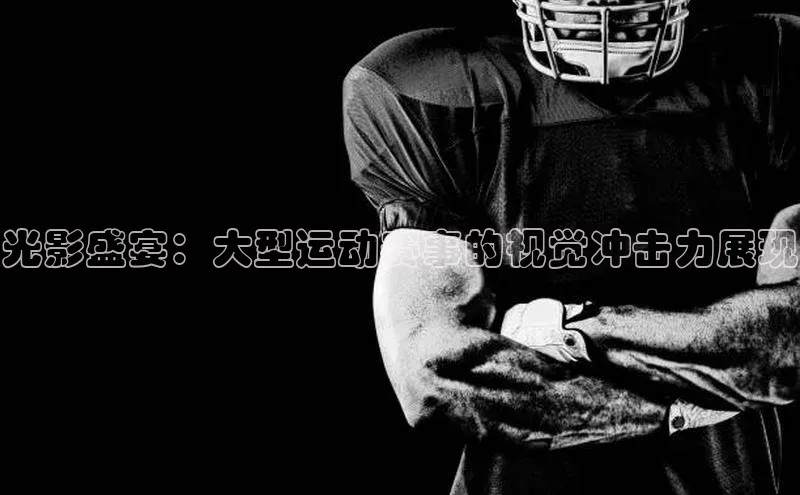 光影盛宴：大型运动赛事的视觉冲击力展现