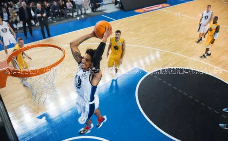 邻里荣耀：构建社区的力量-社区运动赛事的精彩历程与未来展望