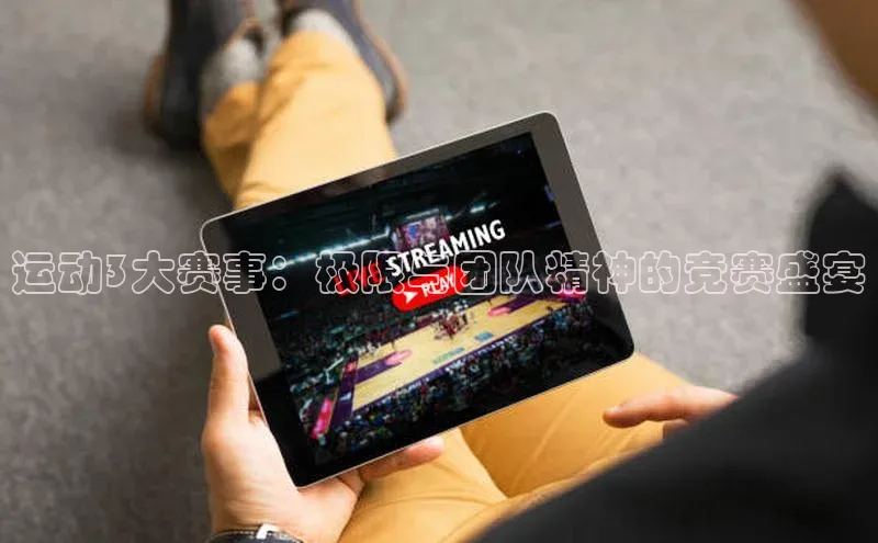 运动3大赛事：极限与团队精神的竞赛盛宴