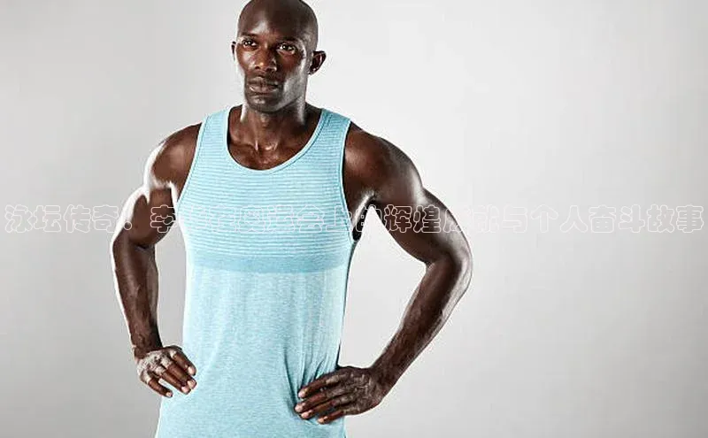 泳坛传奇：李华在奥运会上的辉煌成就与个人奋斗故事