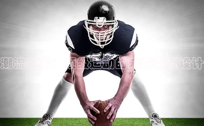 潮流赛事：顶级运动的未来造型设计