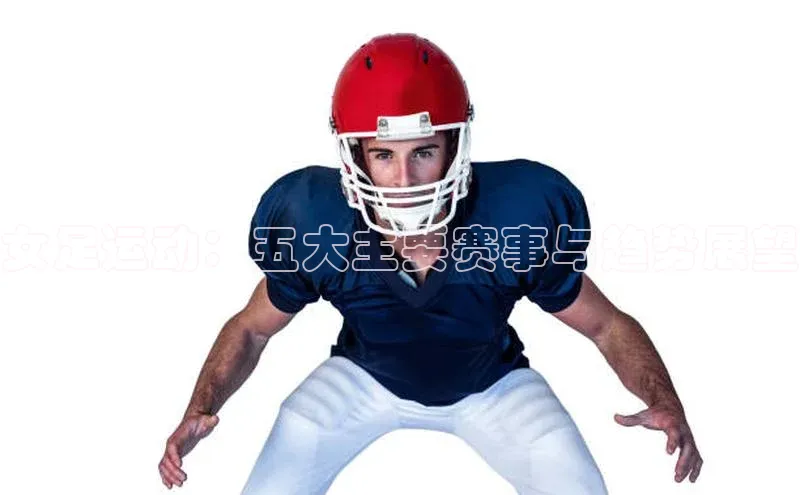 女足运动：五大主要赛事与趋势展望