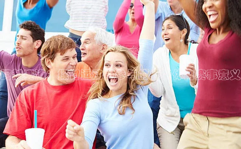 跨越赛道：探讨运动员参与的各类体育赛事意义